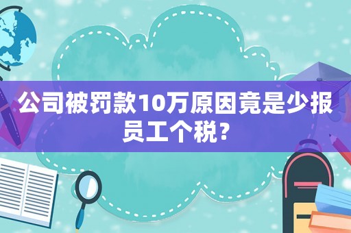 公司被罰款10萬(wàn)原因竟是少報(bào)員工個(gè)稅？
