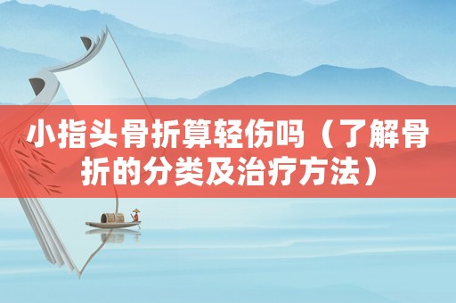 小指頭骨折算輕傷嗎（了解骨折的分類及治療方法）