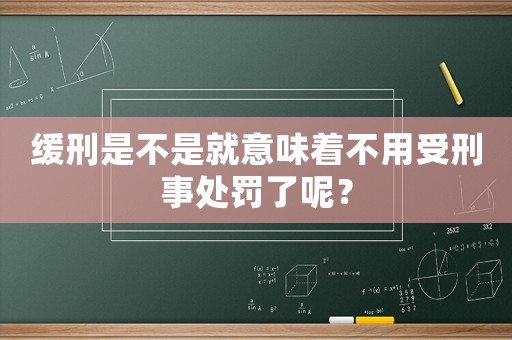 緩刑是不是就意味著不用受刑事處罰了呢？