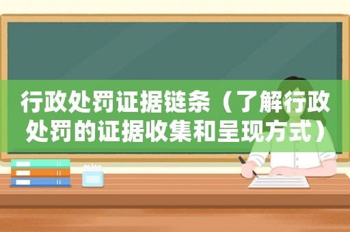 行政處罰證據(jù)鏈條（了解行政處罰的證據(jù)收集和呈現(xiàn)方式）