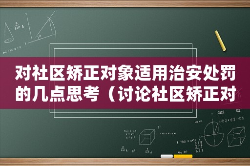 對(duì)社區(qū)矯正對(duì)象適用治安處罰的幾點(diǎn)思考（討論社區(qū)矯正對(duì)象的治安處罰方式）