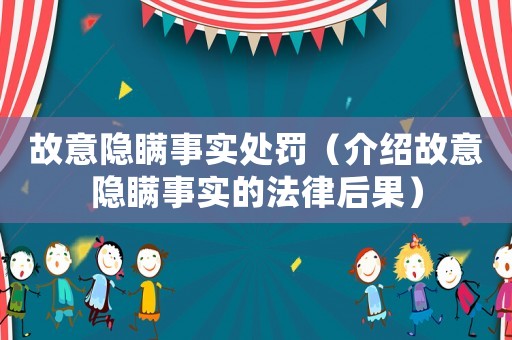 故意隱瞞事實(shí)處罰（介紹故意隱瞞事實(shí)的法律后果）