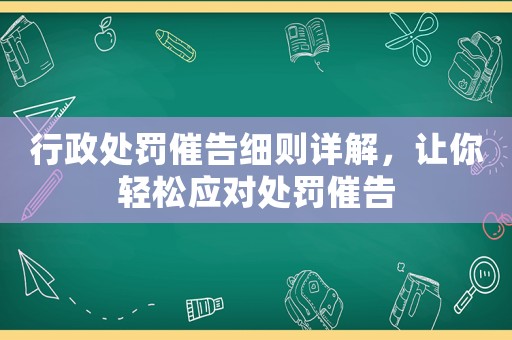 行政處罰催告細則詳解，讓你輕松應對處罰催告