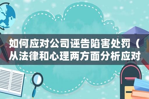如何應(yīng)對(duì)公司誣告陷害處罰（從法律和心理兩方面分析應(yīng)對(duì)步驟）
