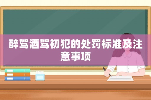 醉駕酒駕初犯的處罰標(biāo)準(zhǔn)及注意事項(xiàng)