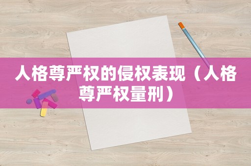 人格尊嚴(yán)權(quán)的侵權(quán)表現(xiàn)（人格尊嚴(yán)權(quán)量刑）