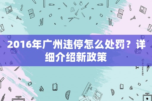 2016年廣州違停怎么處罰？詳細(xì)介紹新政策