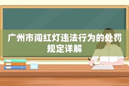 廣州市闖紅燈違法行為的處罰規(guī)定詳解