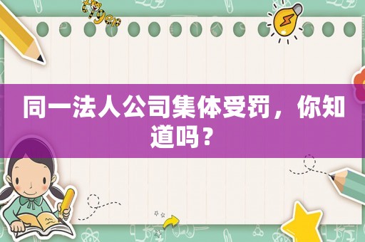同一法人公司集體受罰，你知道嗎？