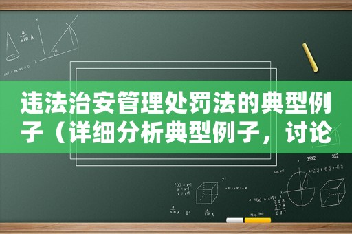 違法治安管理處罰法的典型例子（詳細分析典型例子，討論處罰法的實際應(yīng)用）