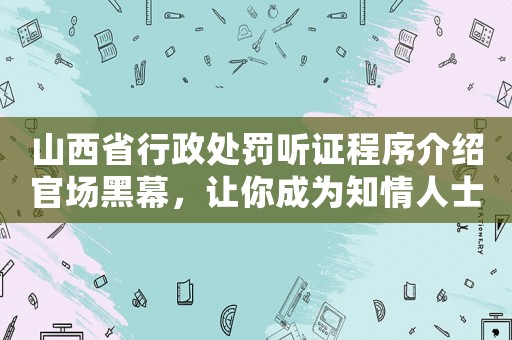山西省行政處罰聽證程序介紹官場黑幕，讓你成為知情人士