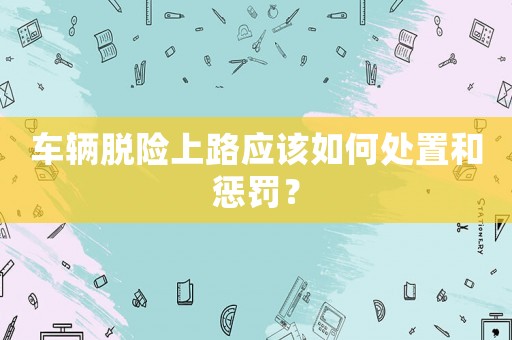 車輛脫險上路應(yīng)該如何處置和懲罰？