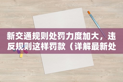 新交通規(guī)則處罰力度加大，違反規(guī)則這樣罰款（詳解最新處罰細(xì)則）
