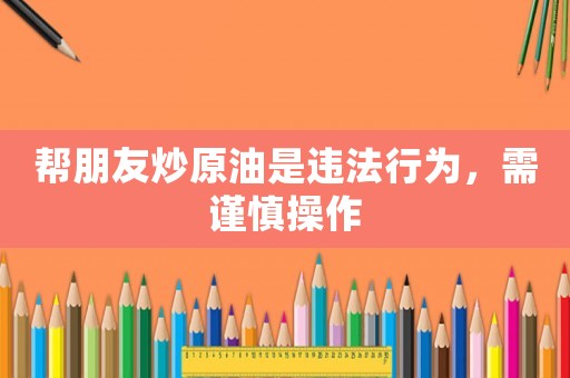 幫朋友炒原油是違法行為，需謹慎操作