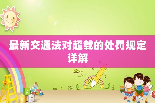 最新交通法對超載的處罰規(guī)定詳解