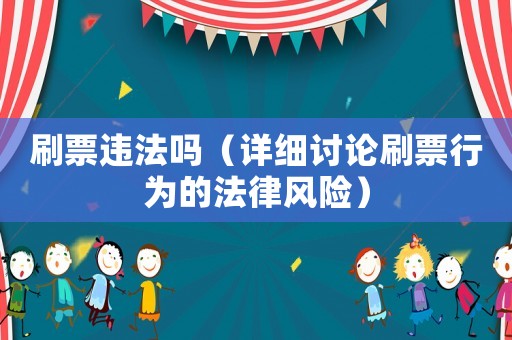 刷票違法嗎（詳細(xì)討論刷票行為的法律風(fēng)險(xiǎn)）