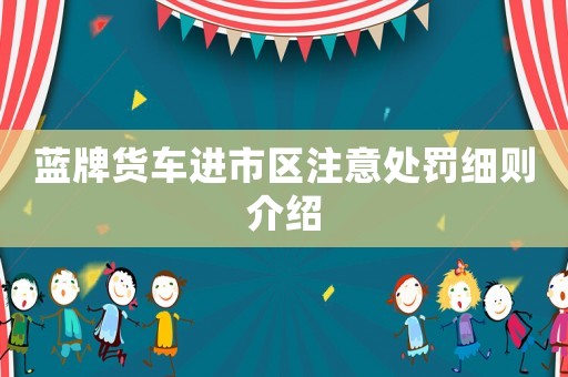 藍牌貨車進市區(qū)注意處罰細則介紹