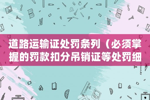 道路運(yùn)輸證處罰條列（必須掌握的罰款扣分吊銷證等處罰細(xì)則）