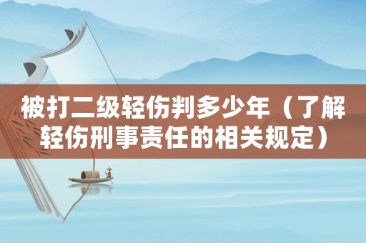 被打二級(jí)輕傷判多少年（了解輕傷刑事責(zé)任的相關(guān)規(guī)定）