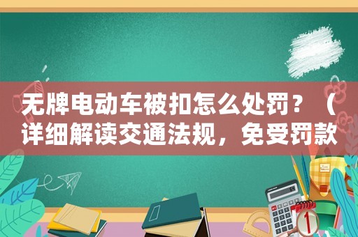 無牌電動車被扣怎么處罰？（詳細(xì)解讀交通法規(guī)，免受罰款和扣分）