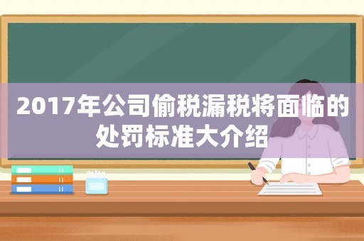 2017年公司偷稅漏稅將面臨的處罰標(biāo)準(zhǔn)大介紹