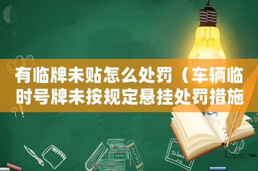 有臨牌未貼怎么處罰（車輛臨時號牌未按規(guī)定懸掛處罰措施詳解）