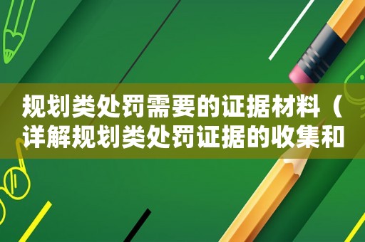 規(guī)劃類處罰需要的證據(jù)材料（詳解規(guī)劃類處罰證據(jù)的收集和整理）