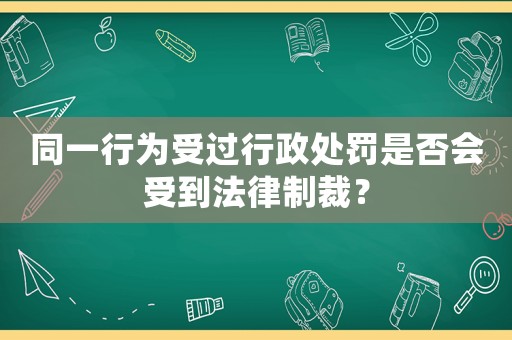 同一行為受過行政處罰是否會受到法律制裁？