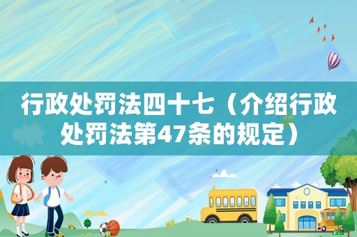 行政處罰法四十七（介紹行政處罰法第47條的規(guī)定）