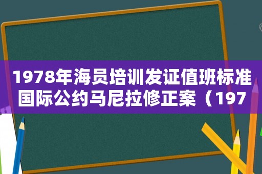 1978年海員培訓(xùn)發(fā)證值班標(biāo)準(zhǔn)國際公約馬尼拉修正案（1978年海員培訓(xùn)發(fā)證和值班標(biāo)準(zhǔn)國際公約）