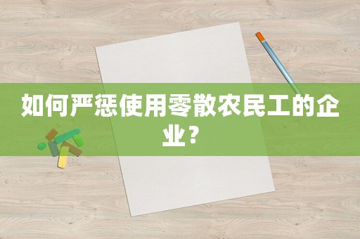 如何嚴懲使用零散農(nóng)民工的企業(yè)？