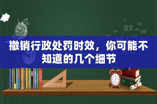 撤銷行政處罰時效，你可能不知道的幾個細節(jié)