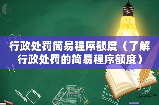 行政處罰簡易程序額度（了解行政處罰的簡易程序額度）