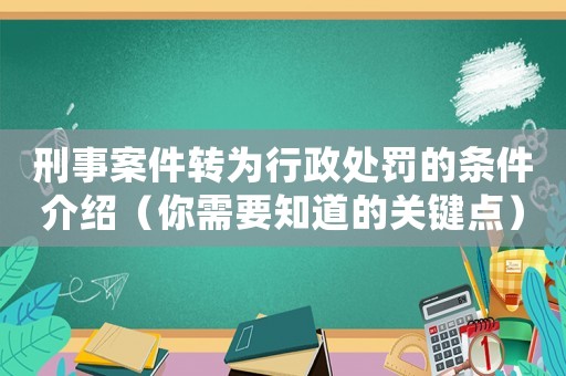 刑事案件轉(zhuǎn)為行政處罰的條件介紹（你需要知道的關(guān)鍵點）