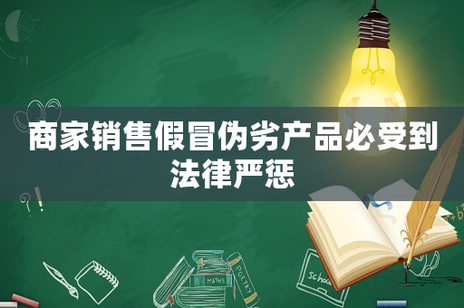 商家銷售假冒偽劣產(chǎn)品必受到法律嚴(yán)懲