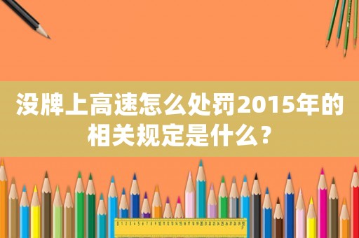 沒牌上高速怎么處罰2015年的相關(guān)規(guī)定是什么？