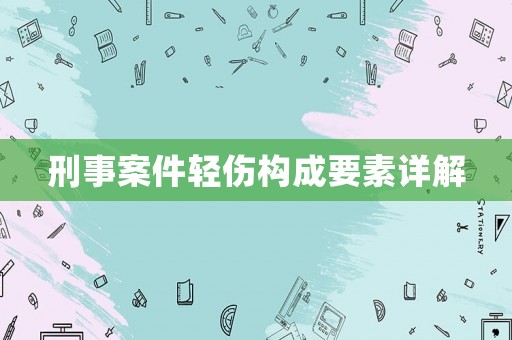 刑事案件輕傷構(gòu)成要素詳解