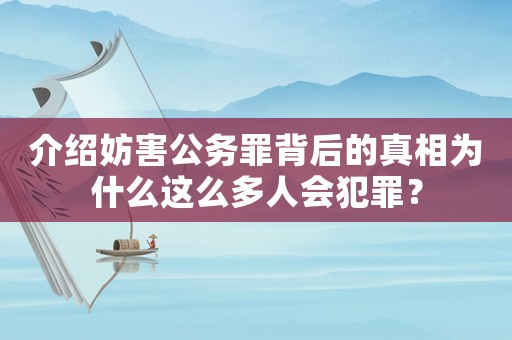 介紹妨害公務(wù)罪背后的真相為什么這么多人會(huì)犯罪？