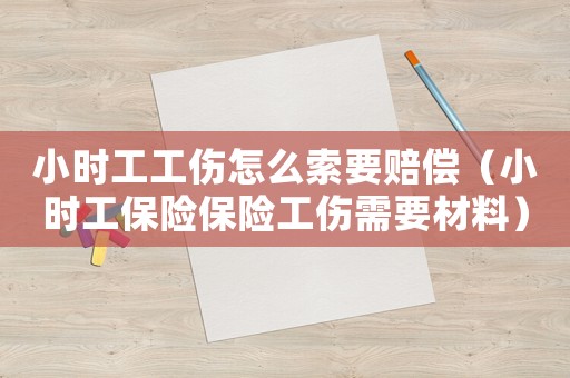 小時(shí)工工傷怎么索要賠償（小時(shí)工保險(xiǎn)保險(xiǎn)工傷需要材料）