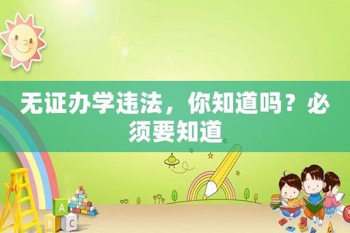 無(wú)證辦學(xué)違法，你知道嗎？必須要知道