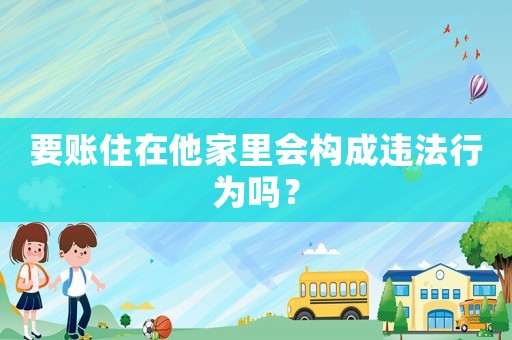 要賬住在他家里會(huì)構(gòu)成違法行為嗎？