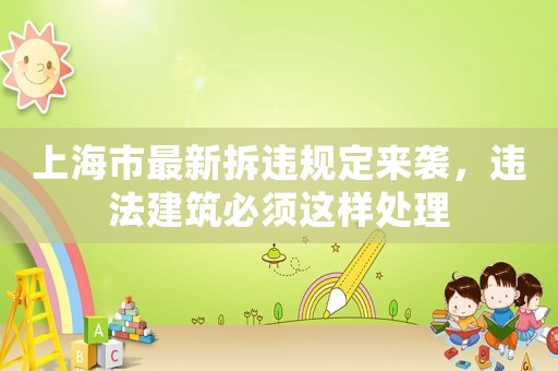 上海市最新拆違規(guī)定來襲，違法建筑必須這樣處理