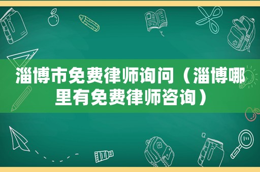 淄博市免費(fèi)律師詢問（淄博哪里有免費(fèi)律師咨詢）