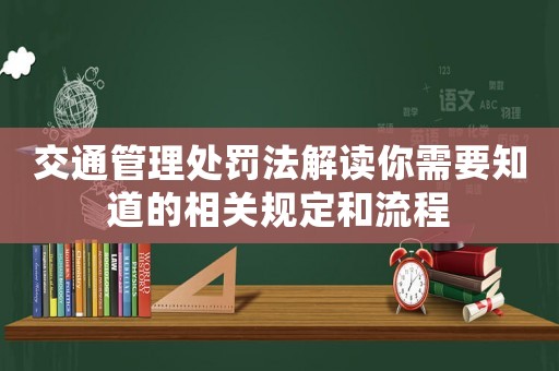 交通管理處罰法解讀你需要知道的相關(guān)規(guī)定和流程