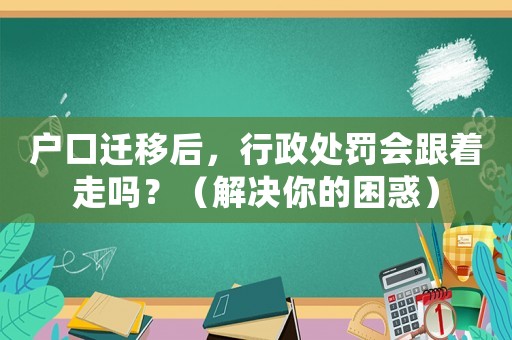 戶口遷移后，行政處罰會跟著走嗎？（解決你的困惑）