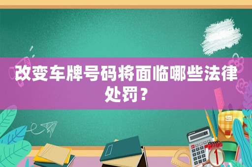 改變車(chē)牌號(hào)碼將面臨哪些法律處罰？