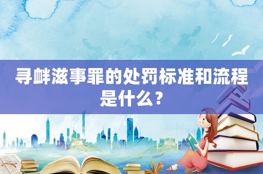 尋釁滋事罪的處罰標(biāo)準(zhǔn)和流程是什么？