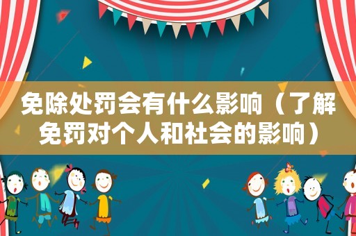 免除處罰會(huì)有什么影響（了解免罰對(duì)個(gè)人和社會(huì)的影響）