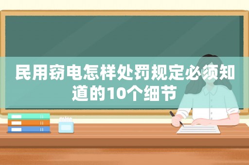 民用竊電怎樣處罰規(guī)定必須知道的10個(gè)細(xì)節(jié)