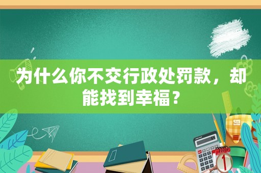 為什么你不交行政處罰款，卻能找到幸福？